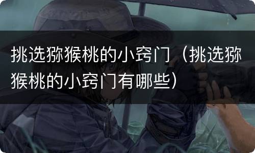 挑选猕猴桃的小窍门（挑选猕猴桃的小窍门有哪些）