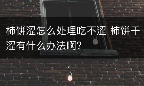 柿饼涩怎么处理吃不涩 柿饼干涩有什么办法啊?