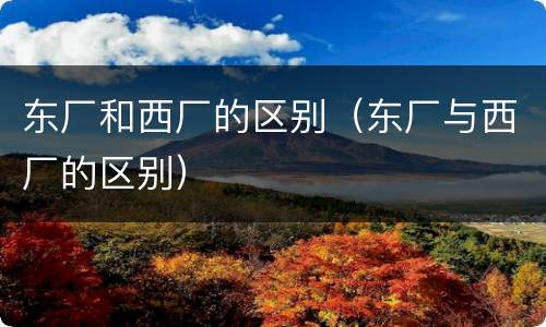 东厂和西厂的区别（东厂与西厂的区别）