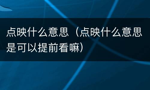 点映什么意思（点映什么意思是可以提前看嘛）