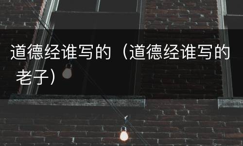 道德经谁写的（道德经谁写的 老子）