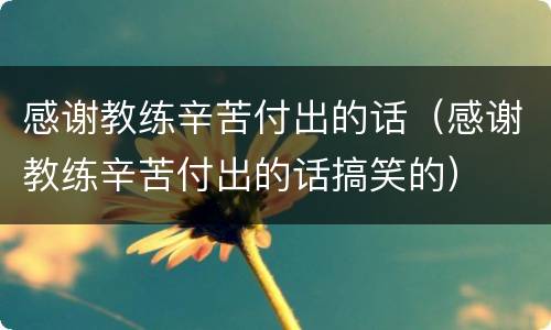 感谢教练辛苦付出的话（感谢教练辛苦付出的话搞笑的）
