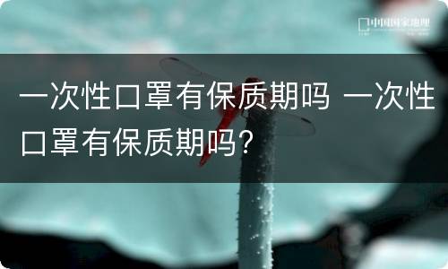 一次性口罩有保质期吗 一次性口罩有保质期吗?