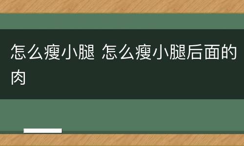 怎么瘦小腿 怎么瘦小腿后面的肉