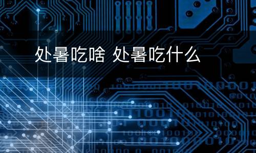  ​处暑吃啥 处暑吃什么