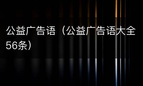公益广告语（公益广告语大全56条）