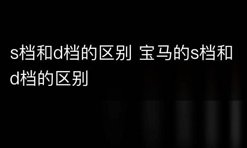 s档和d档的区别 宝马的s档和d档的区别