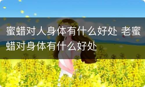蜜蜡对人身体有什么好处 老蜜蜡对身体有什么好处
