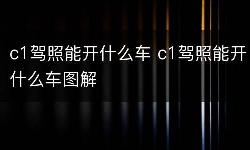 c1驾照能开什么车 c1驾照能开什么车图解