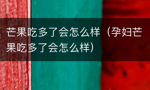 芒果吃多了会怎么样（孕妇芒果吃多了会怎么样）