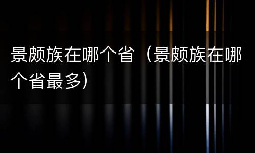 景颇族在哪个省（景颇族在哪个省最多）