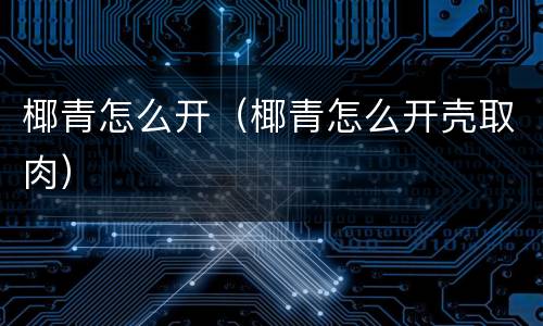 椰青怎么开（椰青怎么开壳取肉）