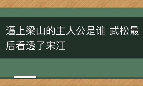 逼上梁山的主人公是谁 武松最后看透了宋江