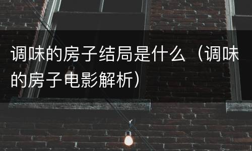 调味的房子结局是什么（调味的房子电影解析）