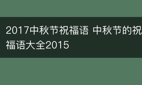 2017中秋节祝福语 中秋节的祝福语大全2015