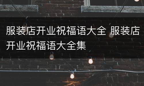 服装店开业祝福语大全 服装店开业祝福语大全集