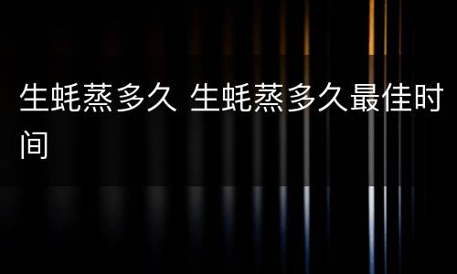 生蚝蒸多久 生蚝蒸多久最佳时间