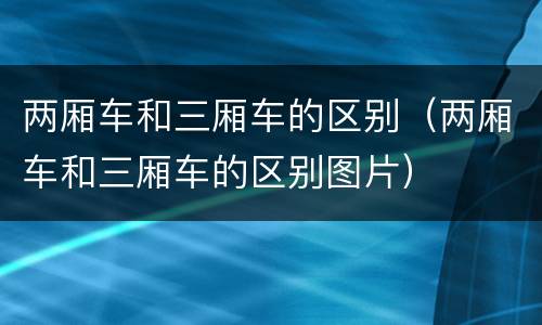 两厢车和三厢车的区别（两厢车和三厢车的区别图片）
