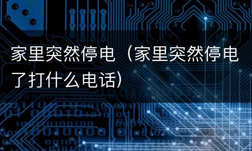 家里突然停电（家里突然停电了打什么电话）