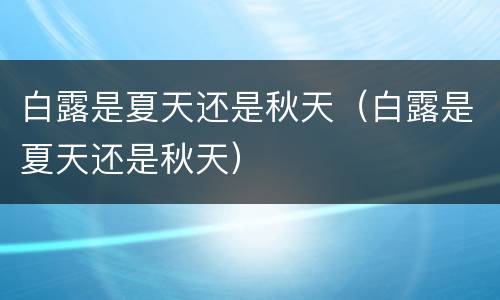 白露是夏天还是秋天（白露是夏天还是秋天）