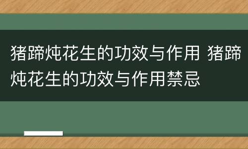 猪蹄炖花生的功效与作用 猪蹄炖花生的功效与作用禁忌