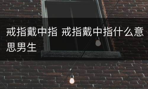 戒指戴中指 戒指戴中指什么意思男生