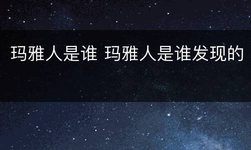 玛雅人是谁 玛雅人是谁发现的