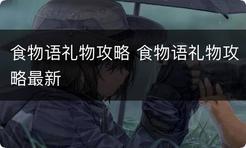 食物语礼物攻略 食物语礼物攻略最新