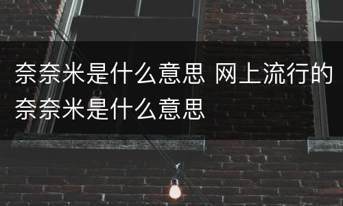 奈奈米是什么意思 网上流行的奈奈米是什么意思
