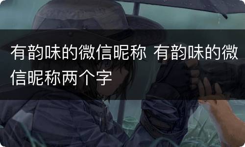 有韵味的微信昵称 有韵味的微信昵称两个字