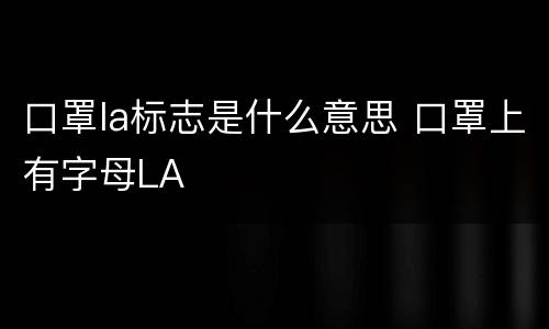 口罩la标志是什么意思 口罩上有字母LA