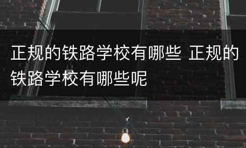 正规的铁路学校有哪些 正规的铁路学校有哪些呢