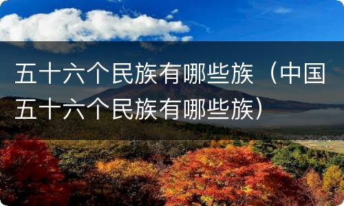 五十六个民族有哪些族（中国五十六个民族有哪些族）