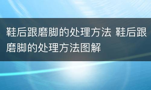鞋后跟磨脚的处理方法 鞋后跟磨脚的处理方法图解