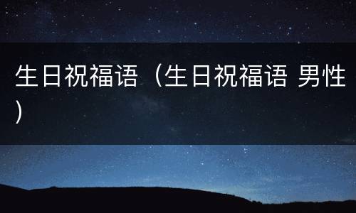 生日祝福语（生日祝福语 男性）