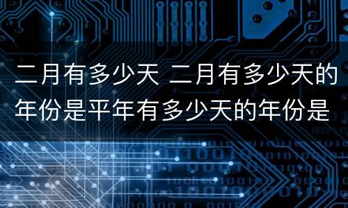 二月有多少天 二月有多少天的年份是平年有多少天的年份是闰年