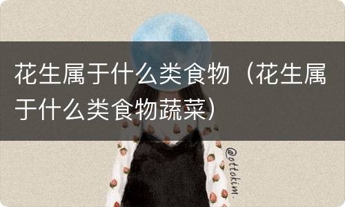 花生属于什么类食物（花生属于什么类食物蔬菜）