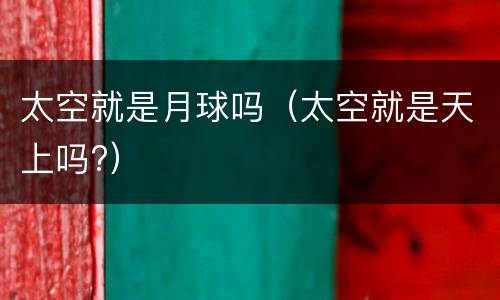 太空就是月球吗（太空就是天上吗?）