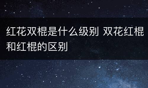红花双棍是什么级别 双花红棍和红棍的区别