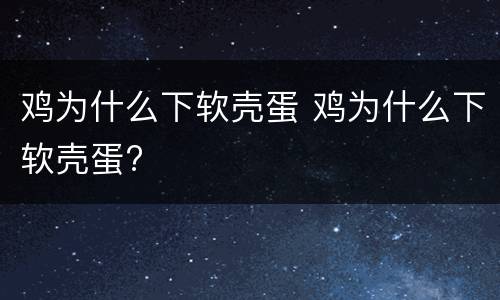 鸡为什么下软壳蛋 鸡为什么下软壳蛋?