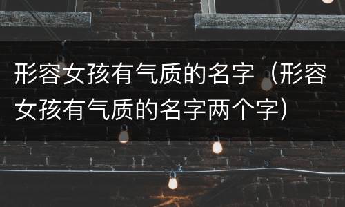 形容女孩有气质的名字（形容女孩有气质的名字两个字）