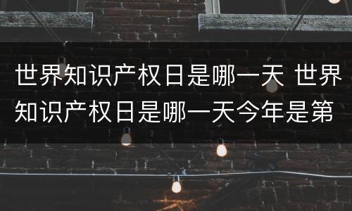 世界知识产权日是哪一天 世界知识产权日是哪一天今年是第几个世界知识产权日