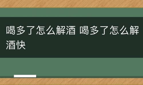 喝多了怎么解酒 喝多了怎么解酒快
