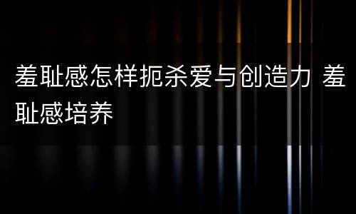 羞耻感怎样扼杀爱与创造力 羞耻感培养