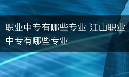 职业中专有哪些专业 江山职业中专有哪些专业