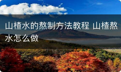 山楂水的熬制方法教程 山楂熬水怎么做