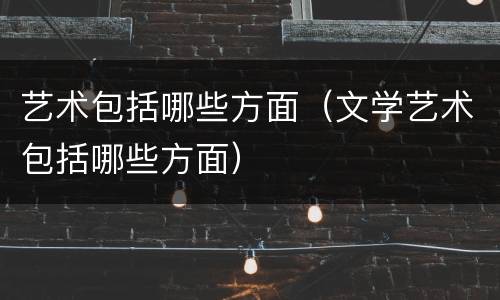 艺术包括哪些方面（文学艺术包括哪些方面）