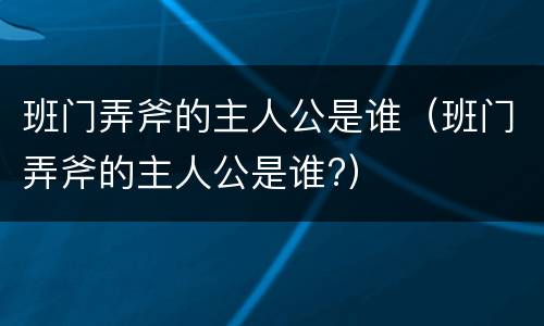 班门弄斧的主人公是谁（班门弄斧的主人公是谁?）