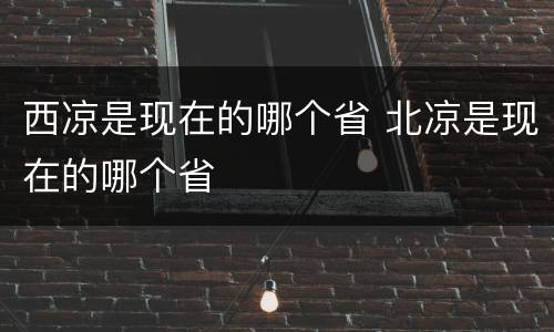 西凉是现在的哪个省 北凉是现在的哪个省