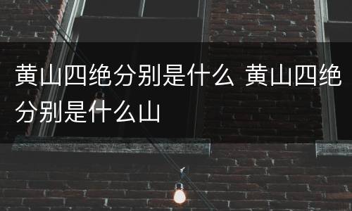黄山四绝分别是什么 黄山四绝分别是什么山